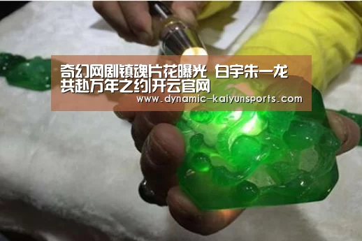奇幻网剧镇魂片花曝光 白宇朱一龙共赴万年之约|开云官网(图1)