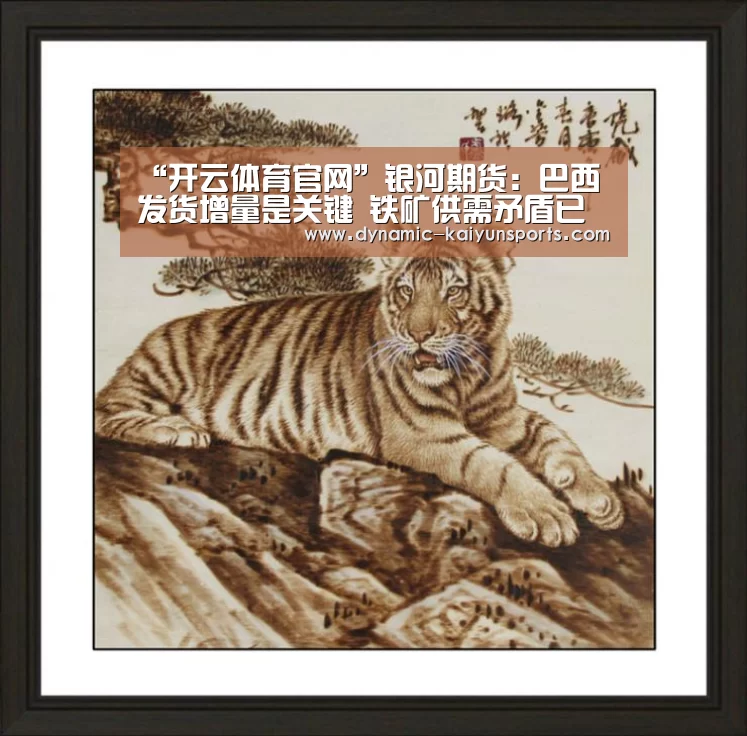 “开云体育官网”银河期货：巴西发货增量是关键 铁矿供需矛盾已弱化(图2)